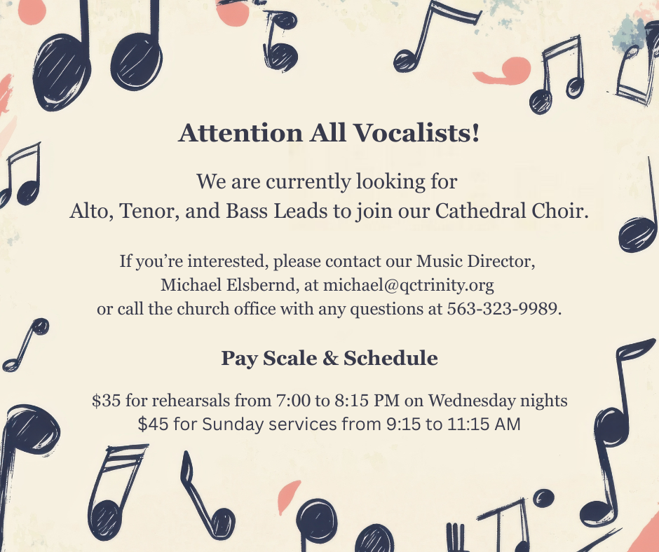 Attention All Vocalists! We are seeking Alto, Tenor, and Bass Leads for our Cathedral Choir. If you're interested, please reach out to our Music Director, Michael Elsbernd, at michael@qctrinity.or(1)